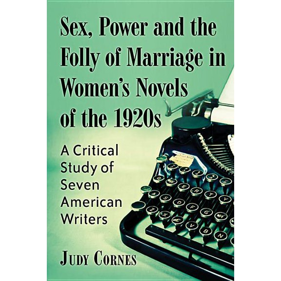 Sex, Power and the Folly of Marriage in Women's Novels of the 1920s: A Critical Study of Seven American Writers, (Paperback)