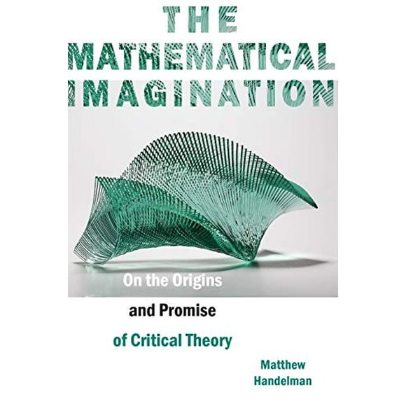 The Mathematical Imagination: On the Origins and Promise of Critical Theory