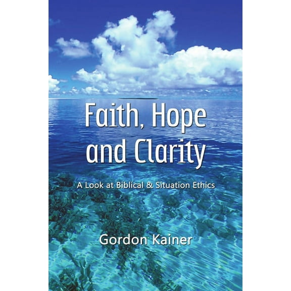 Faith, Hope and Clarity: A look at Biblical and Situation Ethics (Paperback)