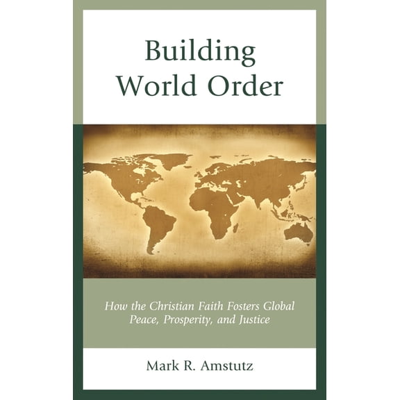 Building World Order: How the Christian Faith Fosters Global Peace, Prosperity, and Justice, (Hardcover)