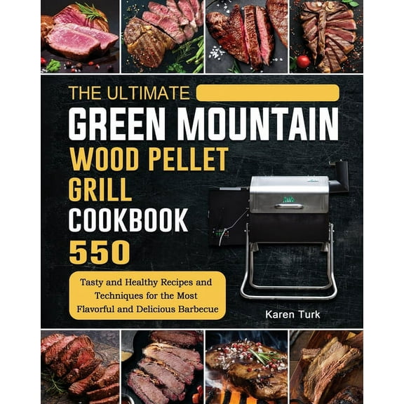 The Ultimate Green Mountain Wood Pellet Grill Cookbook: 550 Tasty and Healthy Recipes and Techniques for the Most Flavor, (Paperback)