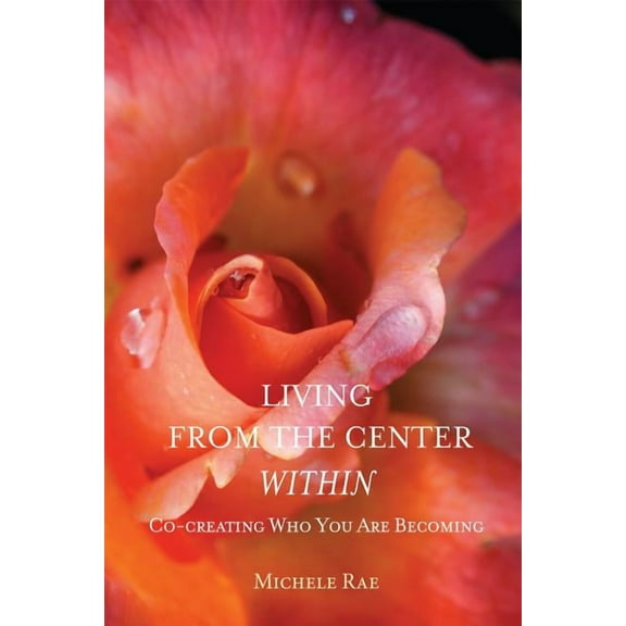 Living from the Center Within: Co-Creating Who You Are Becoming, (Paperback)