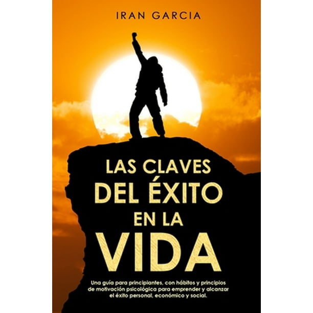 Las Claves del Éxito En La Vida Una guía para principiantes, con hábitos y principios de Las Claves del Éxito En La Vida Una guía para principiantes, con hábitos y principios de