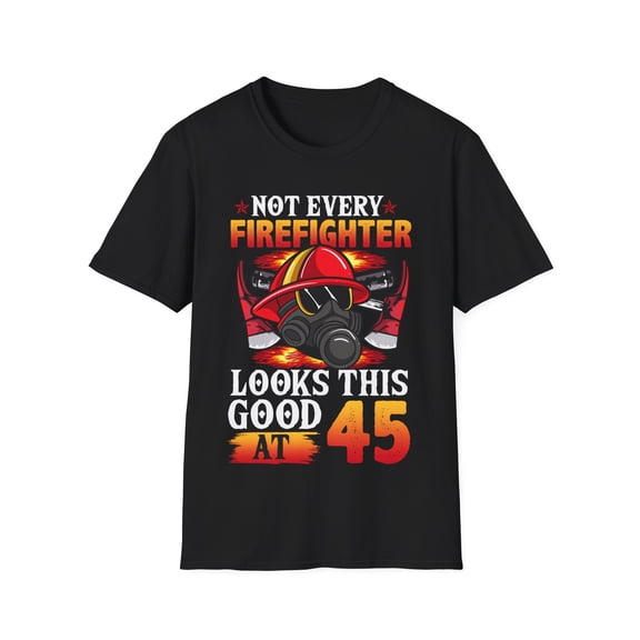 Not Every FireFighter Looks this Good At 45 Birthday Novelty Unisex T-Shirt