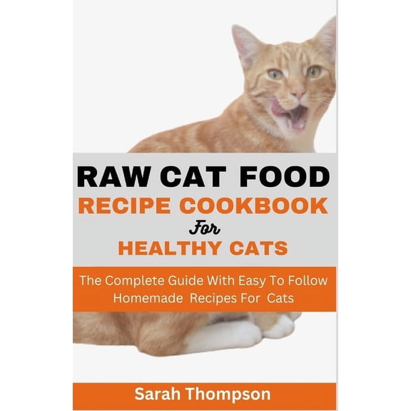 Raw Cat Food Recipe Cookbook: The Complete Guide With Easy To Follow Homemade Recipes For Cats (Paperback)