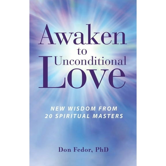 Awaken to Unconditional Love: New Wisdom From 20 Spiritual Masters, (Paperback)