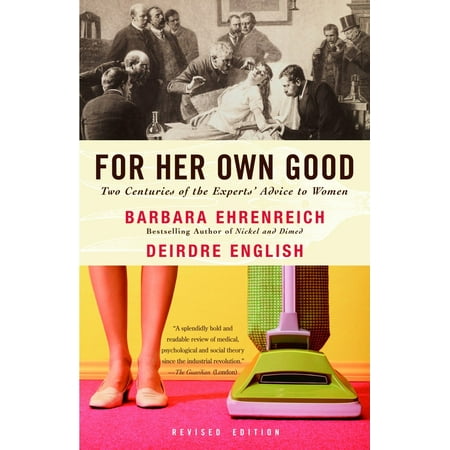 For Her Own Good : Two Centuries of the Experts Advice to