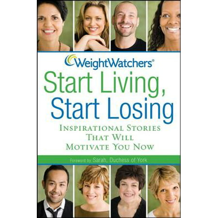 Weight Watchers Start Living, Start Losing : Inspirational Stories That Will Motivate You