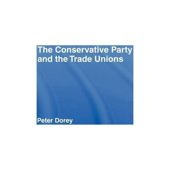 The Conservative Party and the Trade Unions, (Hardcover)