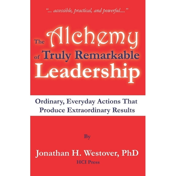 Remarkable Leadership The Alchemy of Truly Remarkable Leadership: Ordinary, Everyday Actions that Produce Extraordinary Results, (Paperback)
