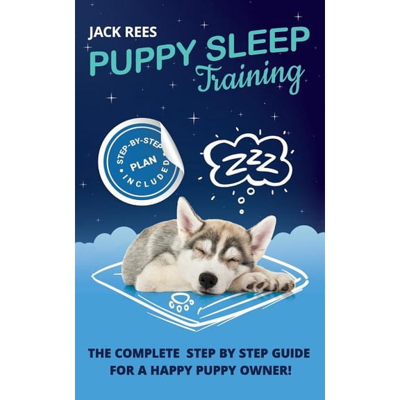 Puppy Training Puppy Sleep Training: The Complete Step by Step Guide for a Happy Puppy Owner!, Book 1, (Paperback)