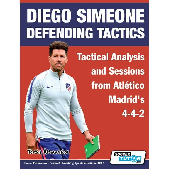 Diego Simeone Tactics Diego Simeone Defending Tactics - Tactical Analysis and Sessions from Atlético Madrid's 4-4-2, Book 1, (Paperback)