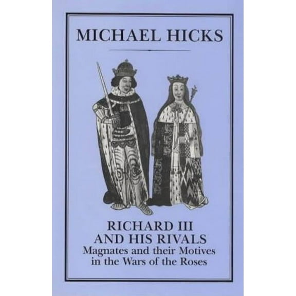 Richard III and His Rivals: Magnates and Their Motives in the Wars of the Roses, (Hardcover)