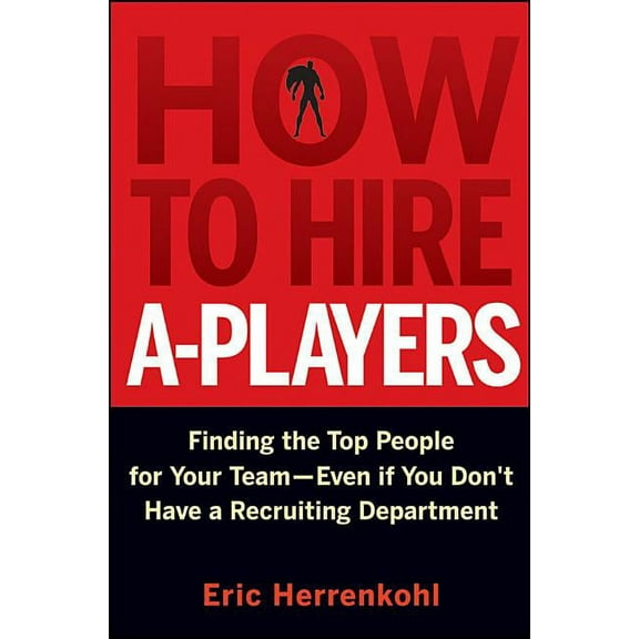 How to Hire A-Players: Finding the Top People for Your Team- Even If You Don't Have a Recruiting Department, (Hardcover)