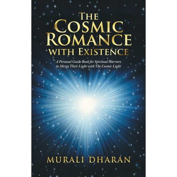 The Cosmic Romance with Existence: A Personal Guide Book for Spiritual Warriors to Merge Their Light with the Cosmic Light