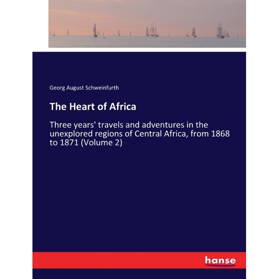 The Heart of Africa: Three years' travels and adventures in the unexplored regions of Central Africa, from 1868 to , (Paperback)