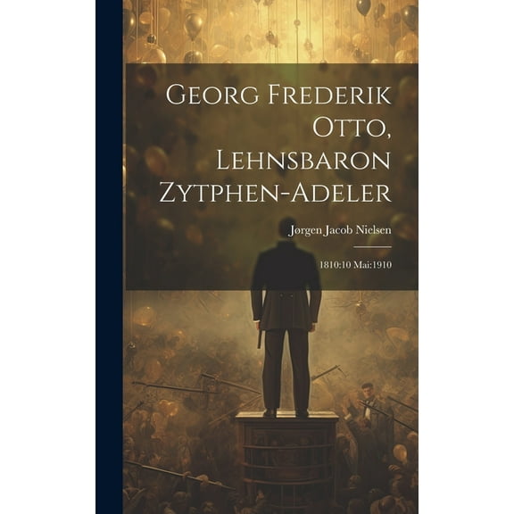 Georg Frederik Otto, Lehnsbaron Zytphen-adeler: 1810:10 Mai:1910 (Hardcover)