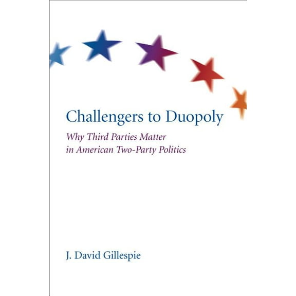 Challengers to Duopoly: Why Third Parties Matter in American Two-Party Politics, (Hardcover)