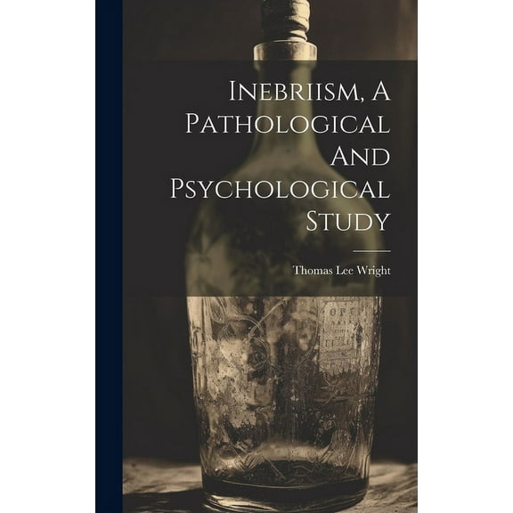 Inebriism, A Pathological And Psychological Study (Hardcover)