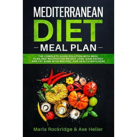 Mediterranean Diet Meal Plan : The Beginners Complete Guide with Meal Prep for Weight Loss Solution, Gain Energy and Fat Burn with Recipes. Cookbook Secrets for Health