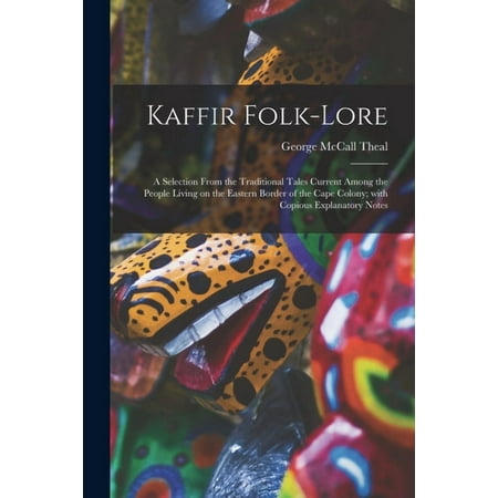 Kaffir Folk-lore [microform] : a Selection From the Traditional Tales Current Among the People Living on the Eastern Border of the Cape Colony; With Copious Explanatory Notes (Paperback)