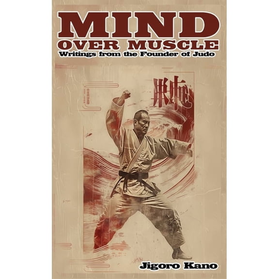 Mind Over Muscle: Writings from the Founder of Judo, (Hardcover)