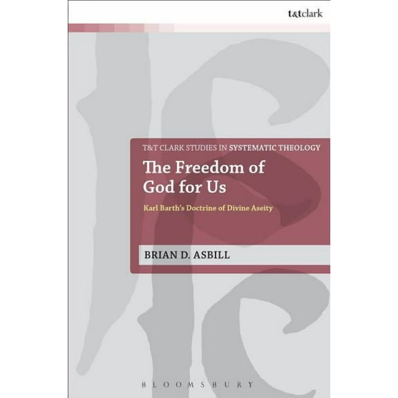 T&t Clark Studies in Systematic Theology The Freedom of God for Us: Karl Barth's Doctrine of Divine Aseity, Book 25, (Paperback)