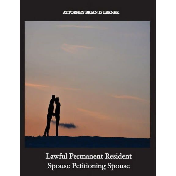 Lawful Permanent Resident Spouse Petitioning Spouse: Getting the Green Card by Marrying a Green Card Holder, (Paperback)