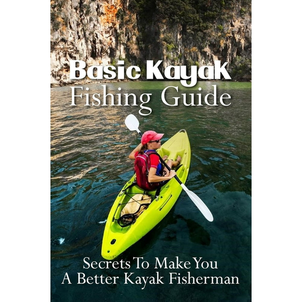 Basic Kayak Fishing Guide Secrets To Make You A Better Kayak Fisherman