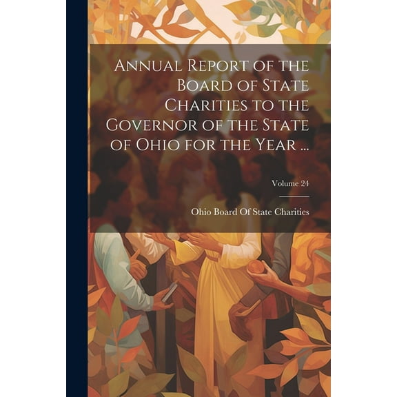 Annual Report of the Board of State Charities to the Governor of the State of Ohio for the Year ...; Volume 24 (Paperback)