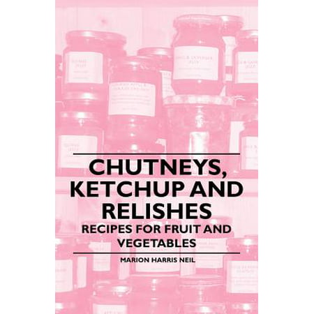 Chutneys, Ketchup and Relishes - Recipes for Fruit and Vegetables -
