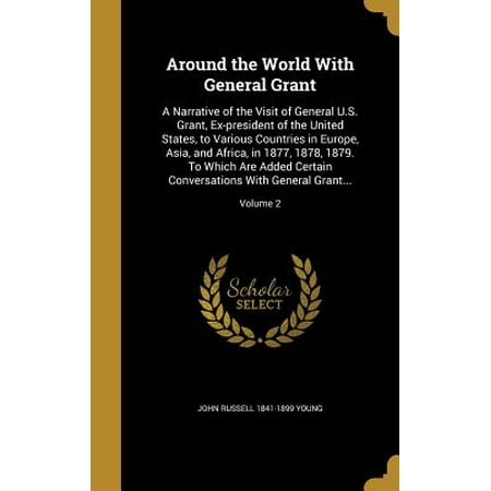 Around the World with General Grant : A Narrative of the Visit of General U.S. Grant, Ex-President of the United States, to Various Countries in Europe, Asia, and Africa, in 1877, 1878, 1879. to Which Are Added Certain Conversations with General Grant...; Volume (Best States To Visit In The Us)