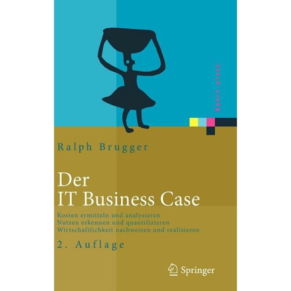 Xpert.Press Der IT Business Case: Kosten Erfassen Und Analysieren, Nutzen Erkennen Und Quantifizieren, Wirtschaftlichkeit Nachweisen, (Hardcover)