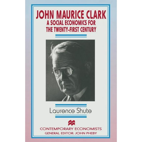 Contemporary Economists John Maurice Clark: A Social Economics for the Twenty-First Century, (Paperback)