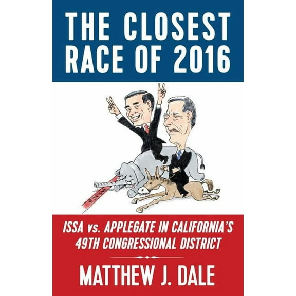The Closest Race of 2016: Issa vs. Applegate in California's 49th Congressional District, (Paperback)
