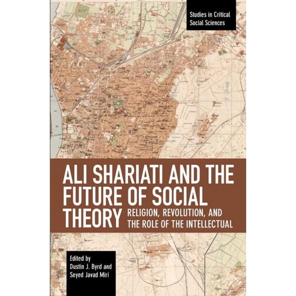 Studies in Critical Social Sciences Ali Shariati and the Future of Social Theory: Religion, Revolution, and the Role of the Intellectual, Book 115, (Paperback)