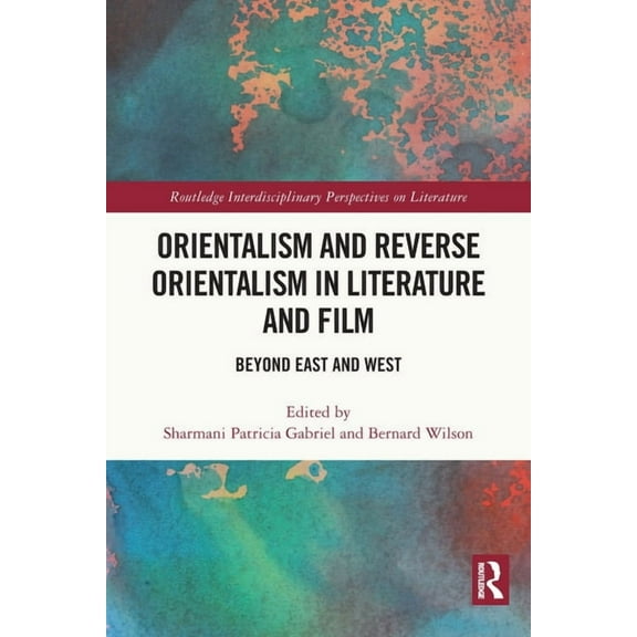 Routledge Interdisciplinary Perspectives Orientalism and Reverse Orientalism in Literature and Film: Beyond East and West, (Paperback)