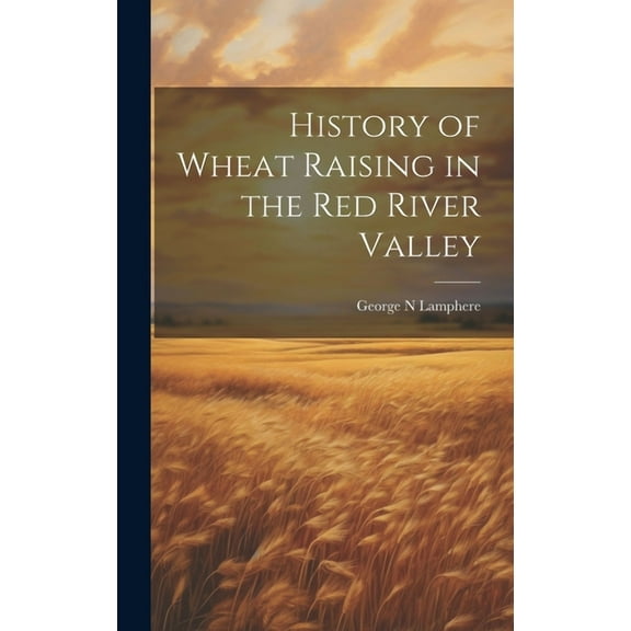 History of Wheat Raising in the Red River Valley (Hardcover)