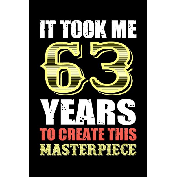 It Took Me 63 Years To Create This Masterpiece Funny Birthday Gift For