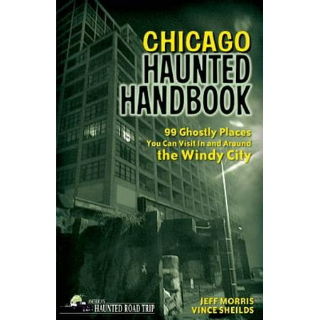 Chicago Haunted Handbook : 99 Ghostly Places You Can Visit in and Around the Windy (Best Places To Visit In The Midwest)