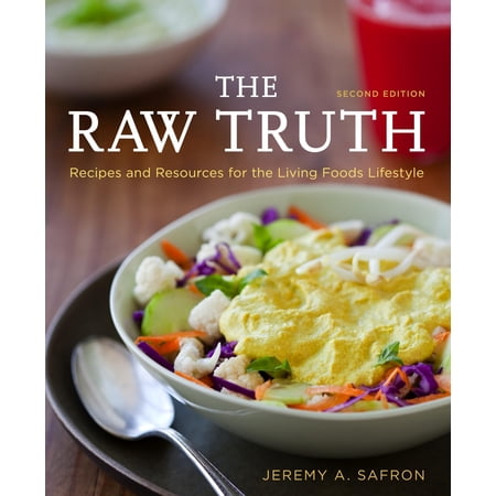 The Raw Truth 2nd Edition: Recipes and Resources for the Living Foods Lifestyle [A Cookbook] (Paperback) by Jeremy A Safron