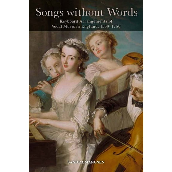 Eastman Studies in Music Songs Without Words: Keyboard Arrangements of Vocal Music in England, 1560-1760, Book 133, (Hardcover)