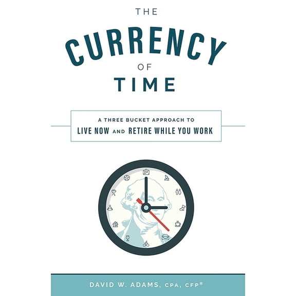 The Currency of Time: A Three Bucket Approach to Live Now and Retire While You Work, (Hardcover)