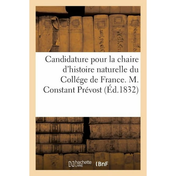 Candidature Pour La Chaire d'Histoire Naturelle Du Collége de France. M. Constant Prévost (Paperback)