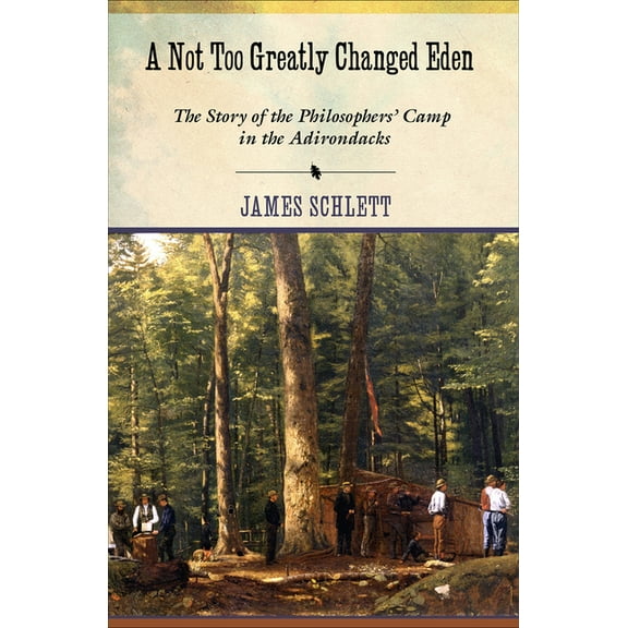 A Not Too Greatly Changed Eden: The Story of the Philosophers' Camp in the Adirondacks, (Paperback)