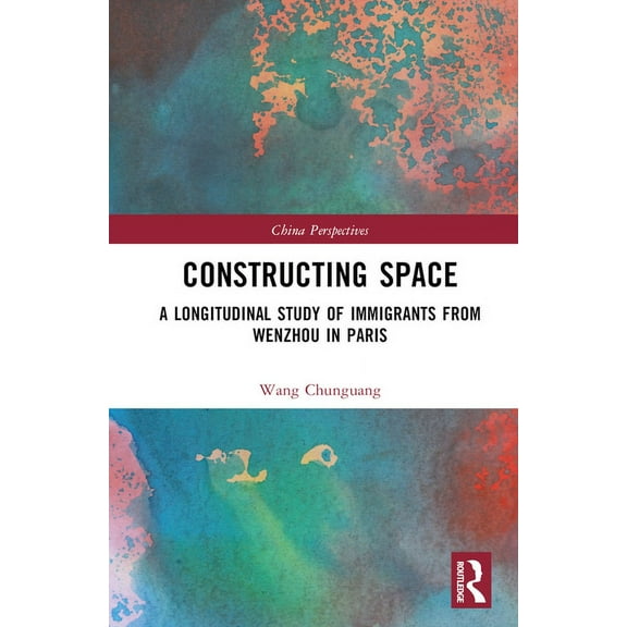 China Perspectives Constructing Space: A Longitudinal Study of Immigrants from Wenzhou in Paris, (Hardcover)