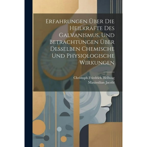 Erfahrungen Über Die Heilkräfte Des Galvanismus, Und Betrachtungen Über Desselben Chemische Und Physiologische Wirkungen (Paperback)