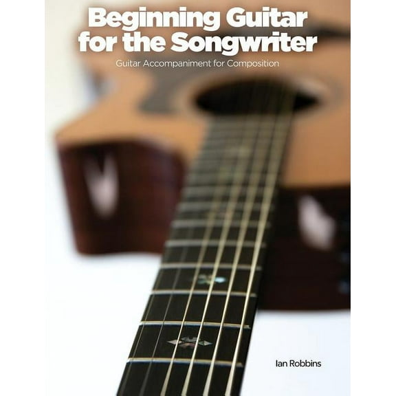Beginning Guitar for the Songwriter: Guitar Accompaniment for Composition, (Paperback)