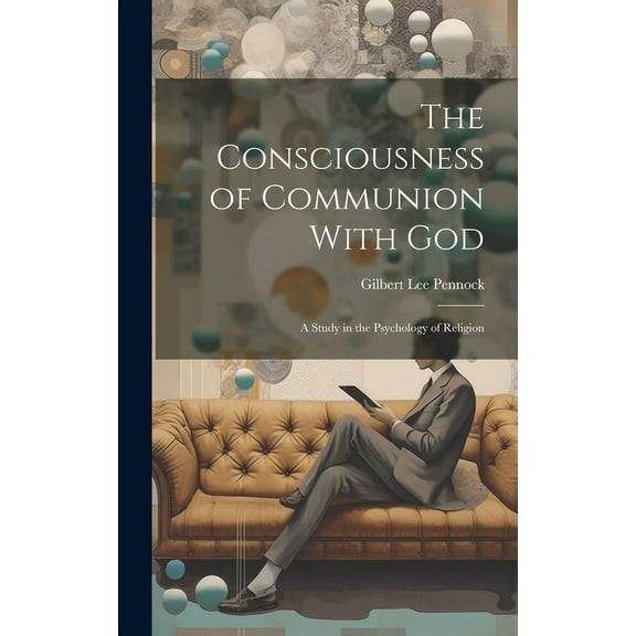 The Consciousness of Communion With God : A Study in the Psychology of Religion (Hardcover)