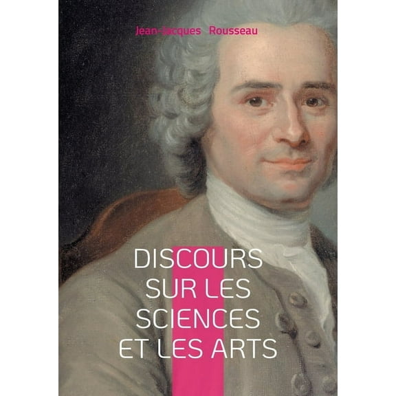 Discours sur les sciences et les arts: une rÃ©flexion philosophique sur la corruption des moeurs par les sciences et les , (Paperback)